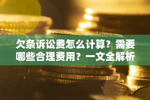 北京欠条诉讼费怎么计算？需要哪些合理费用？一文全解析