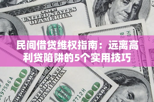 北京民间借贷维权指南：远离高利贷陷阱的5个实用技巧