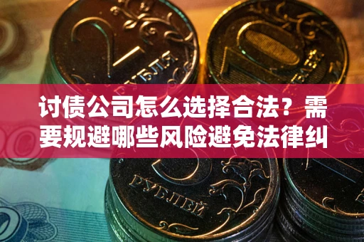 北京讨债公司怎么选择合法?需要规避哪些风险避免法律纠纷? 北京讨债公司怎么选择合法?需要规避哪些风险避免法律纠纷?