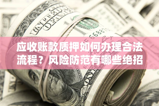 北京应收账款质押如何办理合法流程？风险防范有哪些绝招？