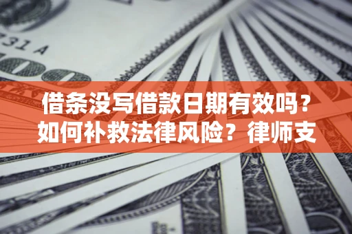 北京借条没写借款日期有效吗？如何补救法律风险？律师支招