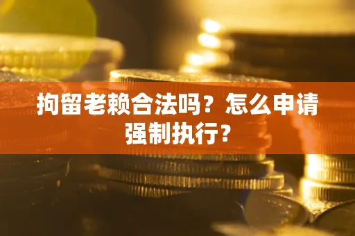 北京拘留老赖合法吗？怎么申请强制执行？