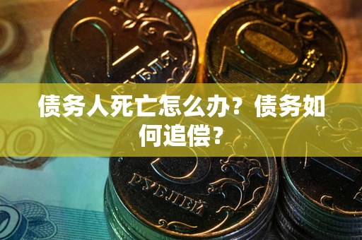 北京债务人死亡怎么办？债务如何追偿？