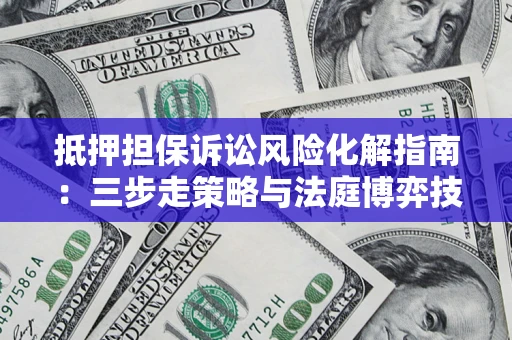 北京抵押担保诉讼风险化解指南：三步走策略与法庭博弈技巧