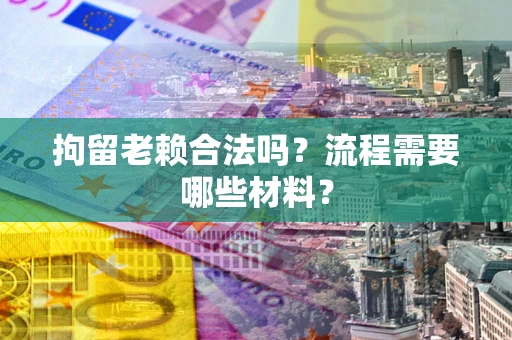 北京拘留老赖合法吗？流程需要哪些材料？