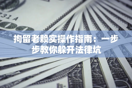 北京拘留老赖实操作指南：一步步教你躲开法律坑