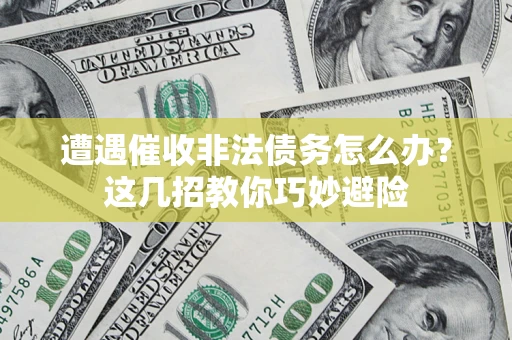 北京遭遇催收非法债务怎么办？这几招教你巧妙避险