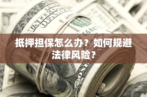 北京抵押担保怎么办？如何规避法律风险？