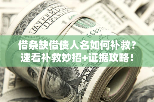 北京借条缺借债人名如何补救？速看补救妙招+证据攻略！