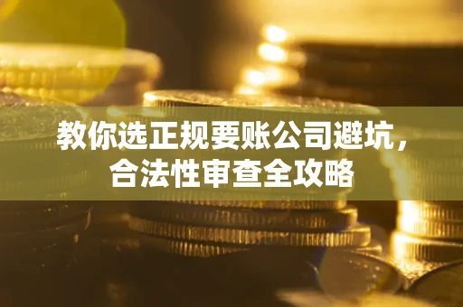 北京教你选正规要账公司避坑，合法性审查全攻略