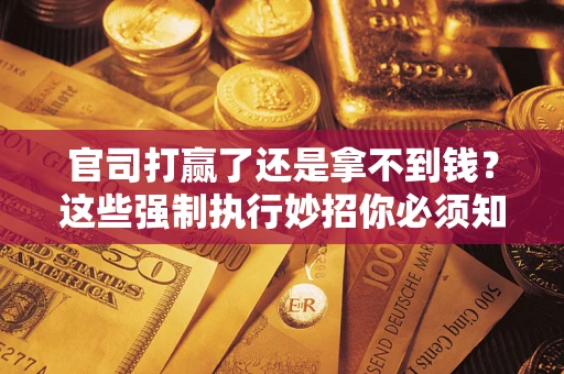 北京官司打赢了还是拿不到钱？这些强制执行妙招你必须知道