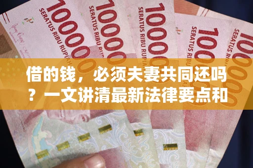 北京借的钱，必须夫妻共同还吗？一文讲清最新法律要点和避坑指南