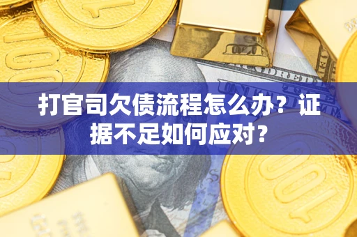 北京打官司欠债流程怎么办？证据不足如何应对？