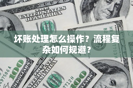 北京坏账处理怎么操作？流程复杂如何规避？