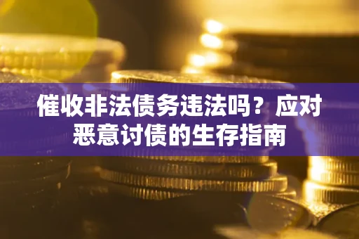 北京催收非法债务违法吗？应对恶意讨债的生存指南
