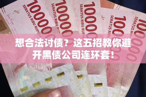 北京想合法讨债？这五招教你避开黑债公司连环套！