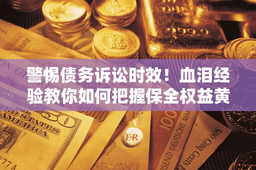 北京警惕债务诉讼时效！血泪经验教你如何把握保全权益黄金期