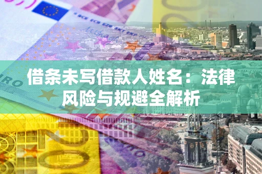 北京借条未写借款人姓名：法律风险与规避全解析