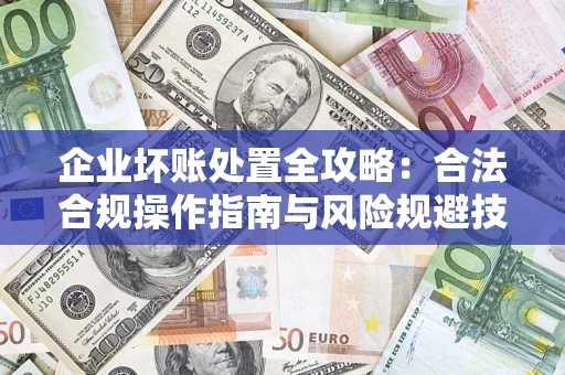 北京企业坏账处置全攻略：合法合规操作指南与风险规避技巧解析