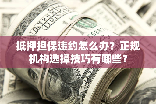 北京抵押担保违约怎么办？正规机构选择技巧有哪些？