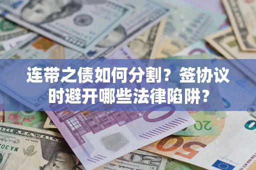 北京连带之债如何分割？签协议时避开哪些法律陷阱？