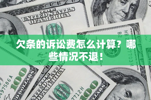 北京欠条的诉讼费怎么计算?哪些情况不退! 北京欠条的诉讼费怎么计算?哪些情况不退!