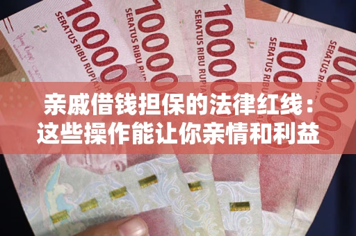 北京亲戚借钱担保的法律红线：这些操作能让你亲情和利益两不误