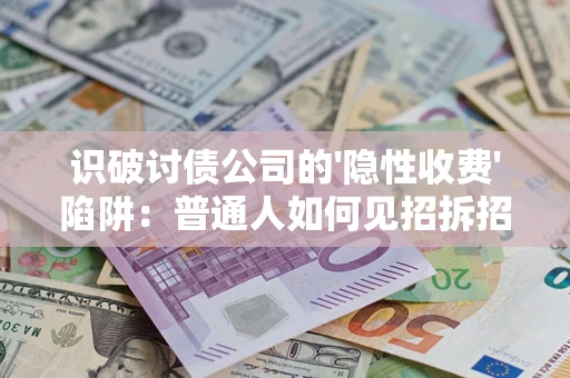 北京识破讨债公司的'隐性收费'陷阱：普通人如何见招拆招？