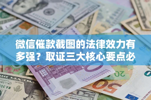 北京微信催款截图的法律效力有多强？取证三大核心要点必须知道！