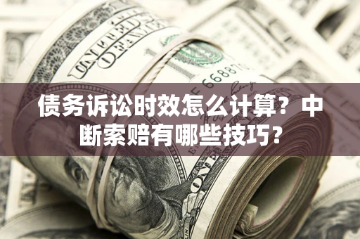 北京债务诉讼时效怎么计算？中断索赔有哪些技巧？