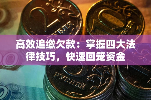 北京高效追缴欠款：掌握四大法律技巧，快速回笼资金