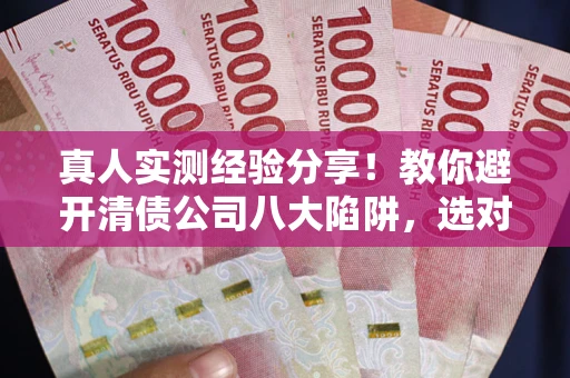 北京真人实测经验分享！教你避开清债公司八大陷阱，选对机构少走十年弯路