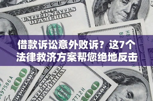 北京借款诉讼意外败诉？这7个法律救济方案帮您绝地反击！