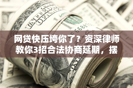 北京网贷快压垮你了？资深律师教你3招合法协商延期，摆脱暴力催收！