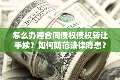 北京怎么办理合同债权债权转让手续？如何防范法律隐患？
