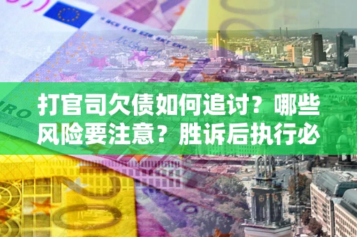 北京打官司欠债如何追讨？哪些风险要注意？胜诉后执行必看！
