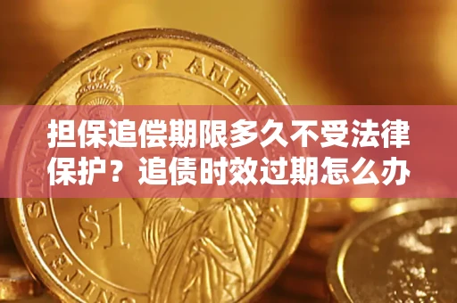 北京担保追偿期限多久不受法律保护？追债时效过期怎么办？