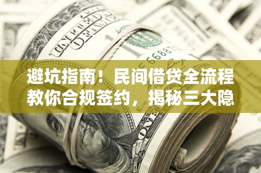 北京避坑指南！民间借贷全流程教你合规签约，揭秘三大隐形陷阱