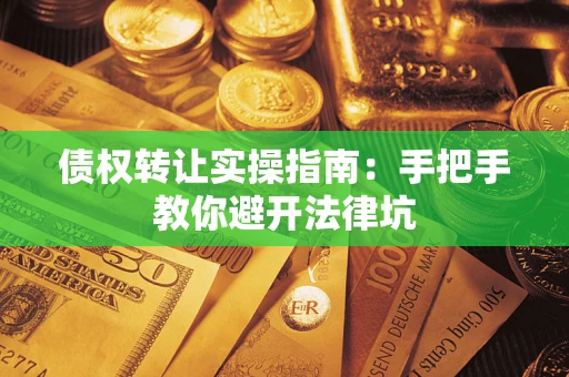 北京债权转让实操指南：手把手教你避开法律坑