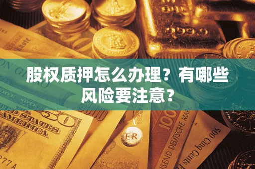 北京股权质押怎么办理？有哪些风险要注意？