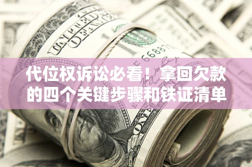 北京代位权诉讼必看!拿回欠款的四个关键步骤和铁证清单 北京代位权诉讼必看!拿回欠款的四个关键步骤和铁证清单