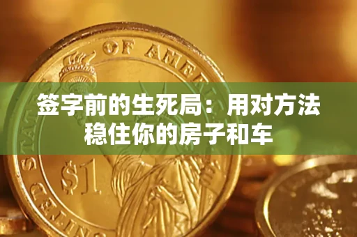 北京签字前的生死局：用对方法稳住你的房子和车