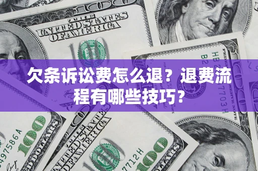 北京欠条诉讼费怎么退？退费流程有哪些技巧？