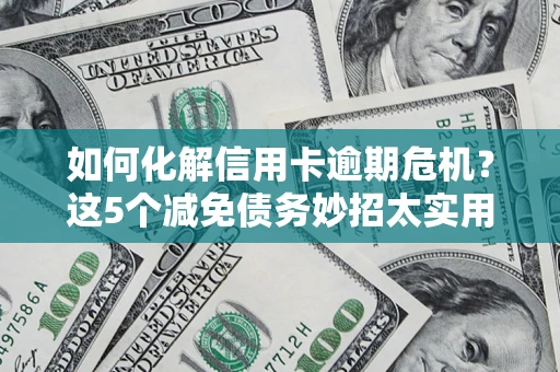 北京如何化解信用卡逾期危机？这5个减免债务妙招太实用