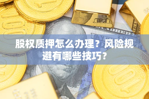 北京股权质押怎么办理？风险规避有哪些技巧？
