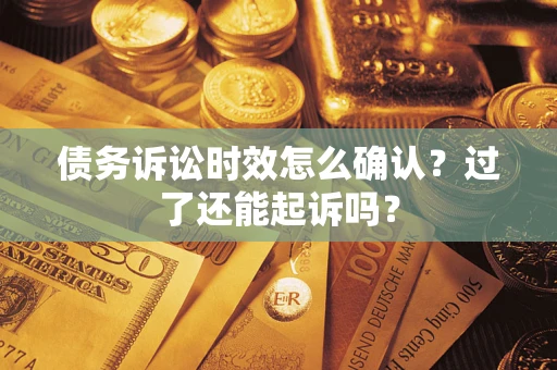 北京债务诉讼时效怎么确认？过了还能起诉吗？