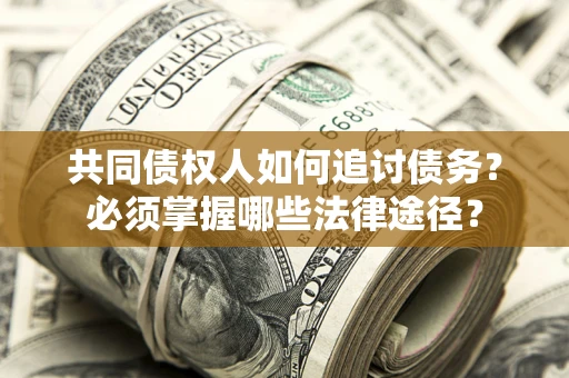 北京共同债权人如何追讨债务？必须掌握哪些法律途径？