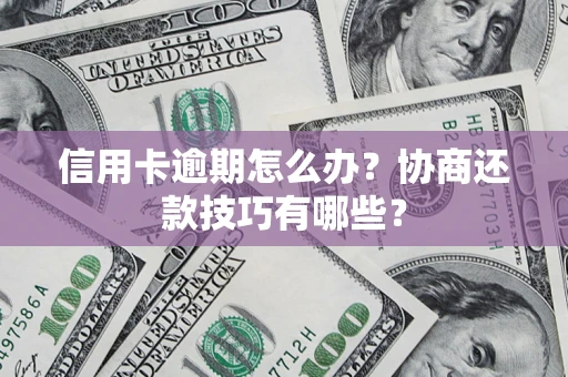 北京信用卡逾期怎么办？协商还款技巧有哪些？