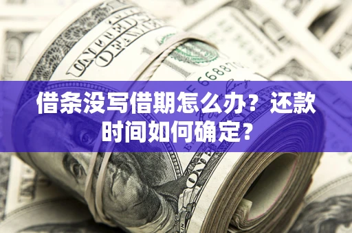 北京借条没写借期怎么办？还款时间如何确定？