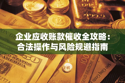 北京企业应收账款催收全攻略：合法操作与风险规避指南